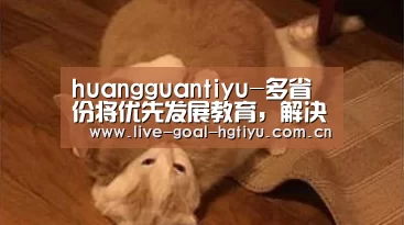huangguantiyu-多省份将优先发展教育，解决“入园难，入园贵”问题(图2)
