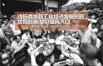浅析商城县工业经济发展的现状和对策|皇冠体育入口(图1) 浅析商城县工业经济发展的现状和对策|皇冠体育入口(图1)